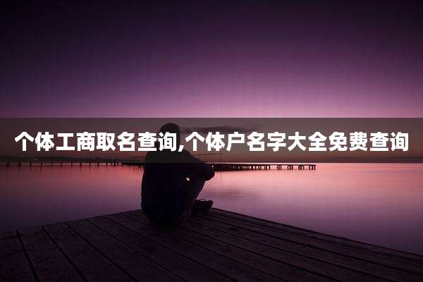 个体工商取名查询,个体户名字大全免费查询