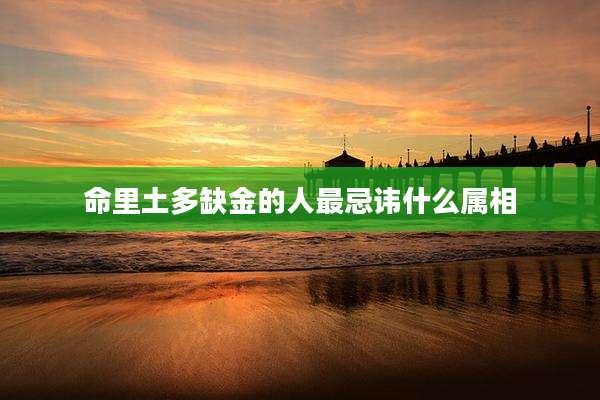 命里土多缺金的人最忌讳什么属相