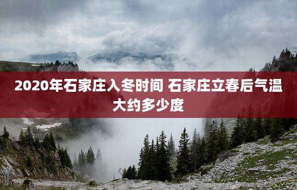 2020年石家庄入冬时间 石家庄立春后气温大约多少度