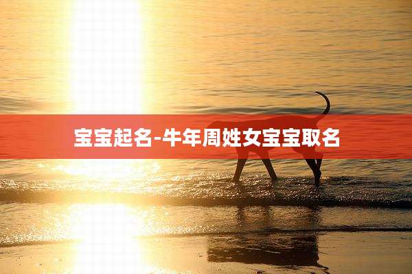 宝宝起名-牛年周姓女宝宝取名