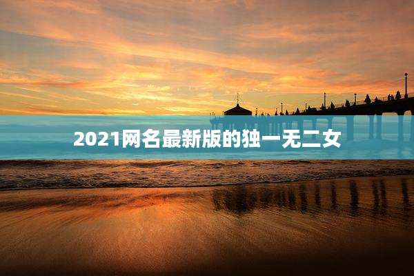 2021网名最新版的独一无二女