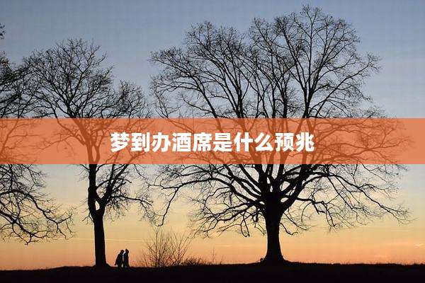 梦到办酒席是什么预兆