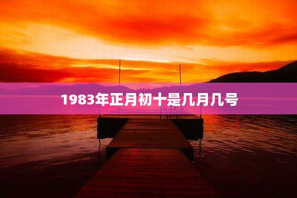 1983年正月初十是几月几号