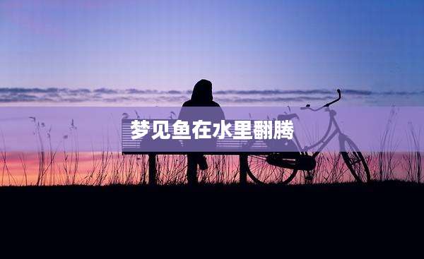 梦见鱼在水里翻腾