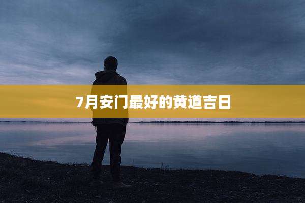 7月安门最好的黄道吉日