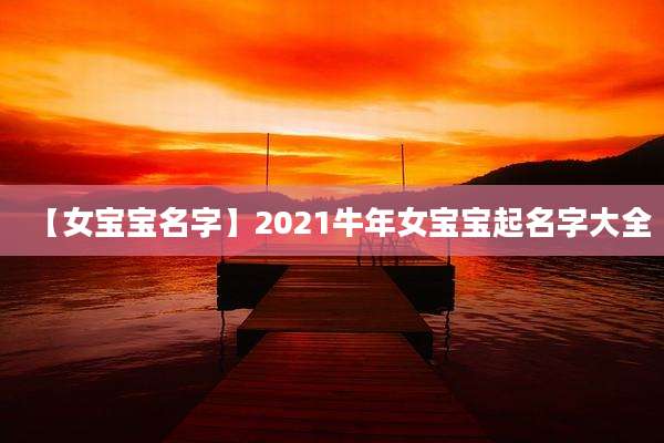 【女宝宝名字】2021牛年女宝宝起名字大全