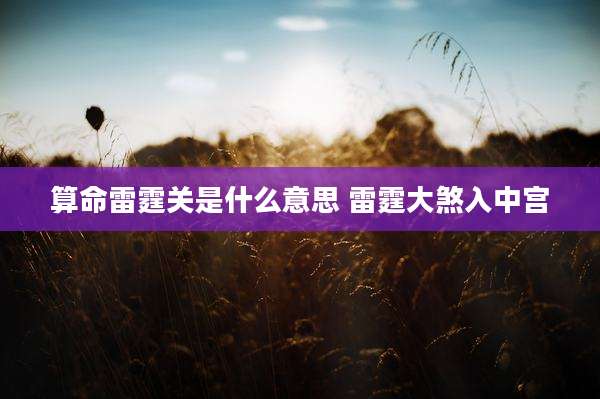 算命雷霆关是什么意思 雷霆大煞入中宫