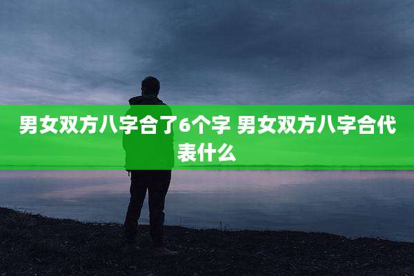 男女双方八字合了6个字 男女双方八字合代表什么