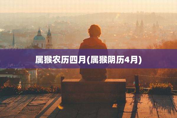 属猴农历四月(属猴阴历4月)