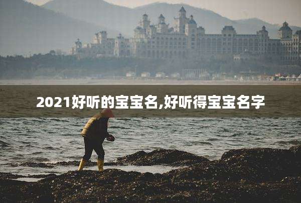 2021好听的宝宝名,好听得宝宝名字