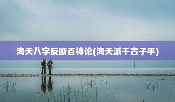 海天八字反断百神论(海天派千古子平)