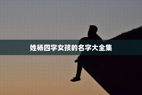 姓杨四字女孩的名字大全集