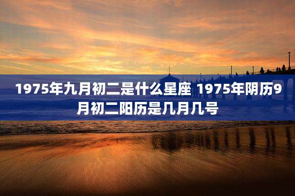 1975年九月初二是什么星座 1975年阴历9月初二阳历是几月几号