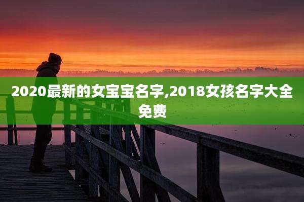 2020最新的女宝宝名字,2018女孩名字大全免费