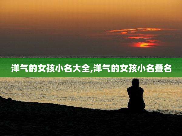 洋气的女孩小名大全,洋气的女孩小名叠名
