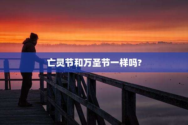 亡灵节和万圣节一样吗?