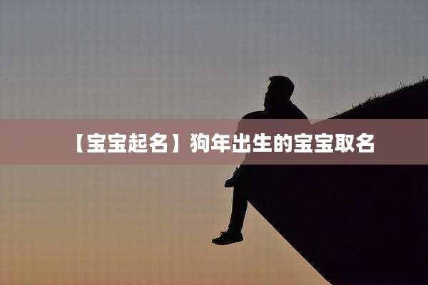 【宝宝起名】狗年出生的宝宝取名