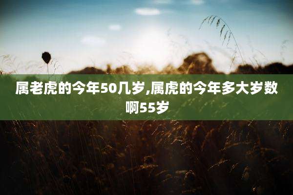 属老虎的今年50几岁,属虎的今年多大岁数啊55岁