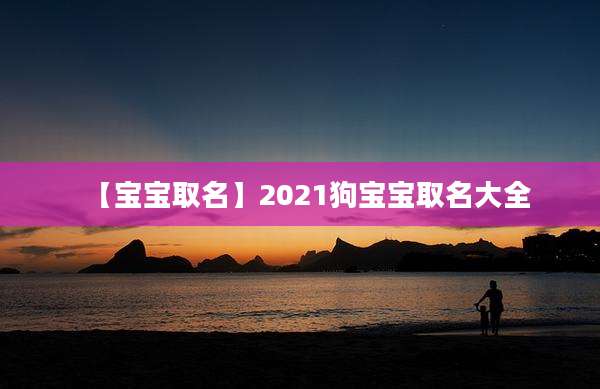 【宝宝取名】2021狗宝宝取名大全