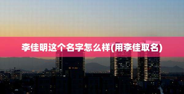 李佳明这个名字怎么样(用李佳取名)
