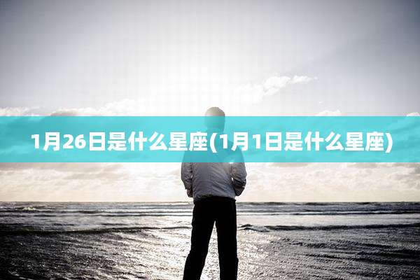 1月26日是什么星座(1月1日是什么星座)
