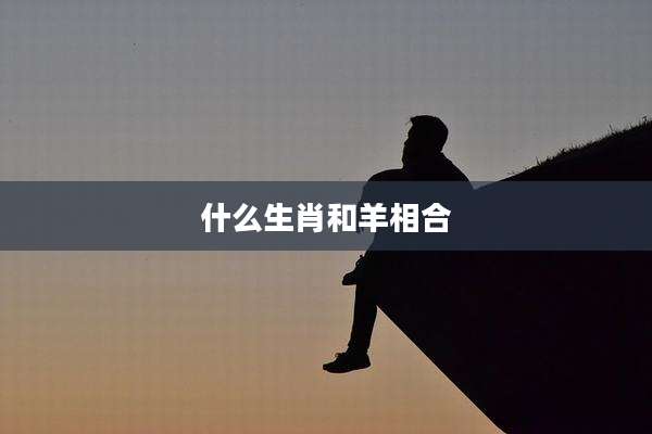 什么生肖和羊相合
