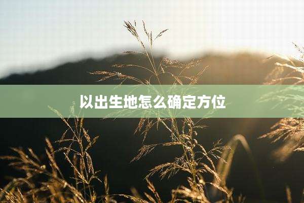 以出生地怎么确定方位