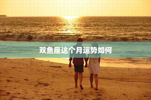 双鱼座这个月运势如何