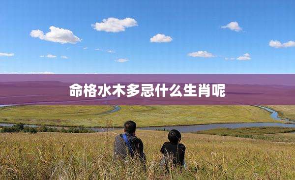 命格水木多忌什么生肖呢
