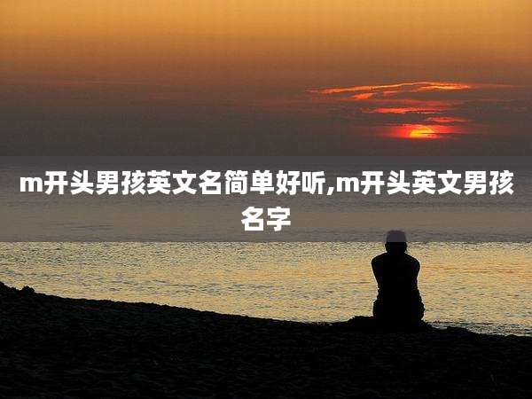 m开头男孩英文名简单好听,m开头英文男孩名字
