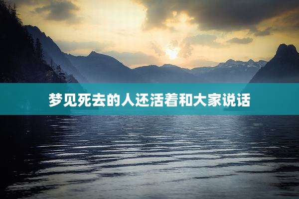 梦见死去的人还活着和大家说话
