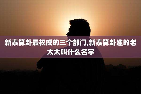 新泰算卦最权威的三个部门,新泰算卦准的老太太叫什么名字