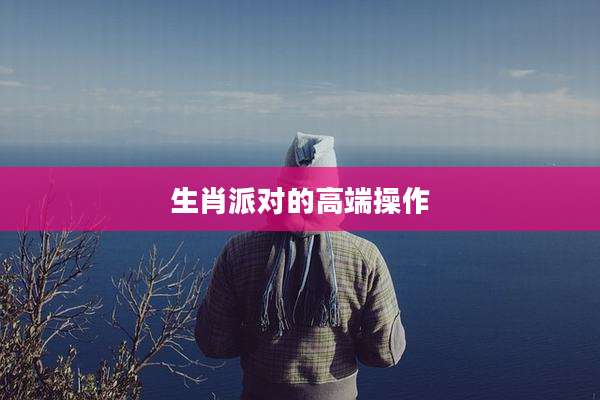 生肖派对的高端操作