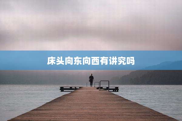 床头向东向西有讲究吗
