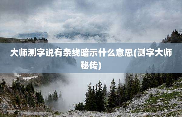 大师测字说有条线暗示什么意思(测字大师秘传)