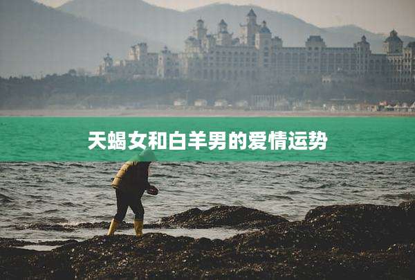 天蝎女和白羊男的爱情运势