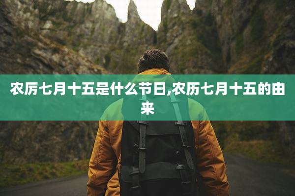 农厉七月十五是什么节日,农历七月十五的由来