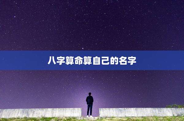 八字算命算自己的名字