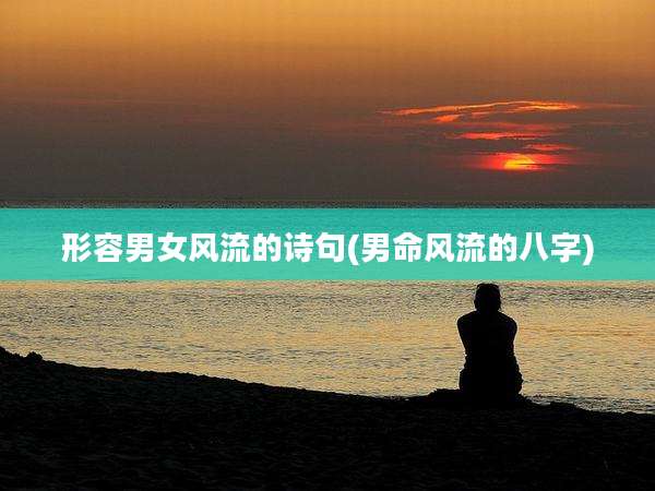 形容男女风流的诗句(男命风流的八字)