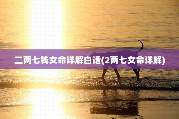 二两七钱女命详解白话(2两七女命详解)