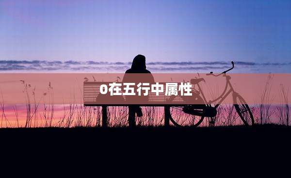 0在五行中属性