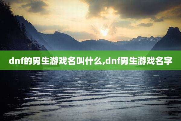 dnf的男生游戏名叫什么,dnf男生游戏名字