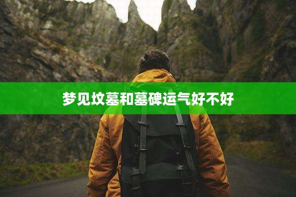 梦见坟墓和墓碑运气好不好