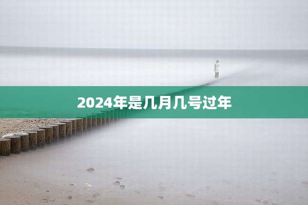 2024年是几月几号过年