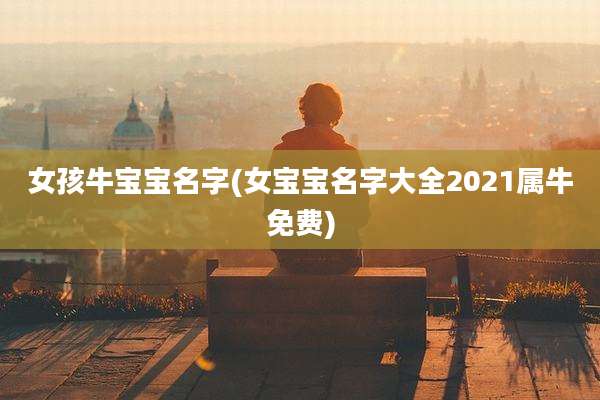 女孩牛宝宝名字(女宝宝名字大全2021属牛免费)