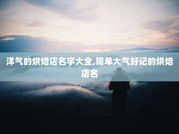 洋气的烘焙店名字大全,简单大气好记的烘焙店名