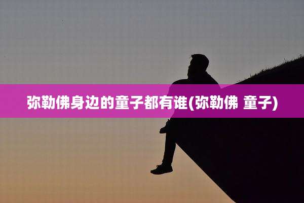 弥勒佛身边的童子都有谁(弥勒佛 童子)