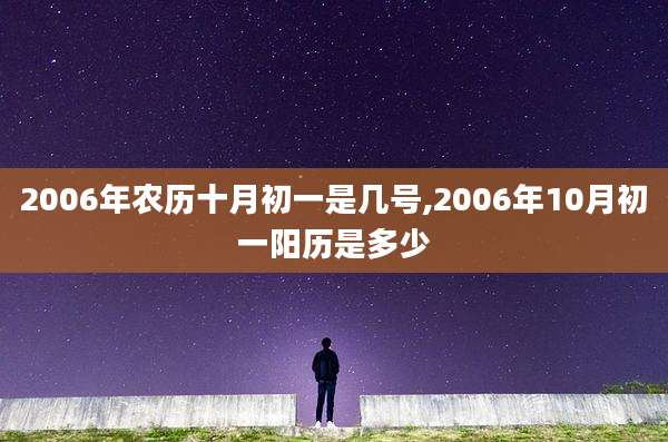 2006年农历十月初一是几号,2006年10月初一阳历是多少