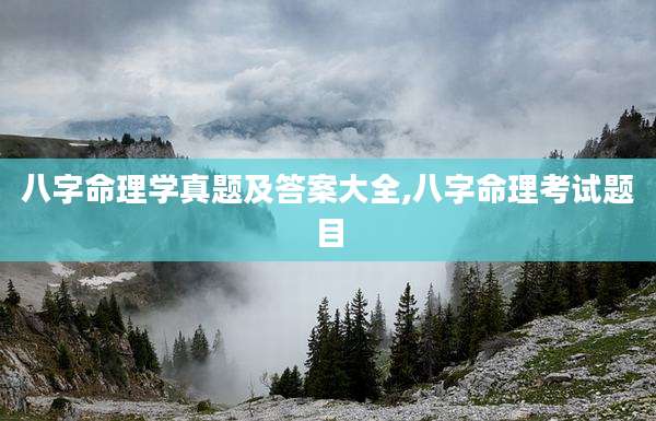 八字命理学真题及答案大全,八字命理考试题目