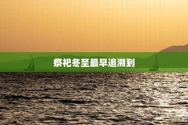 祭祀冬至最早追溯到